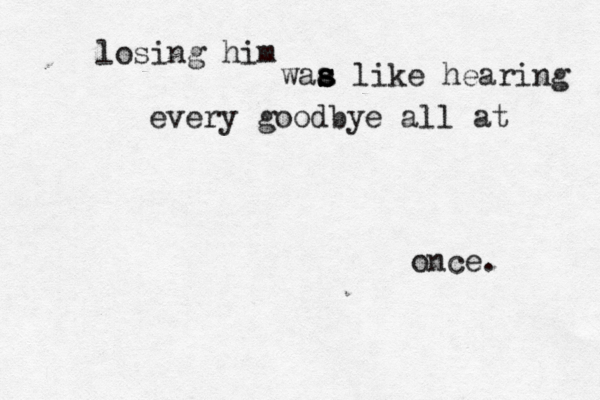losing him waa l s s s ike hearing every goodbye all at once. 