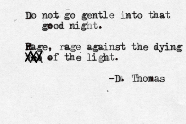 Do not go gentle into that good night. ra R ge, rage against the dying b - - - - - / / \ \ \ v / / / \ b / / / \ of the light. -D. Thomas 