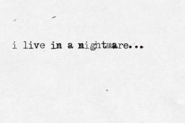 i live in a nightmare... 