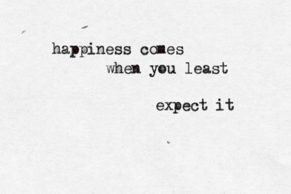 happiness comes when you least expect it