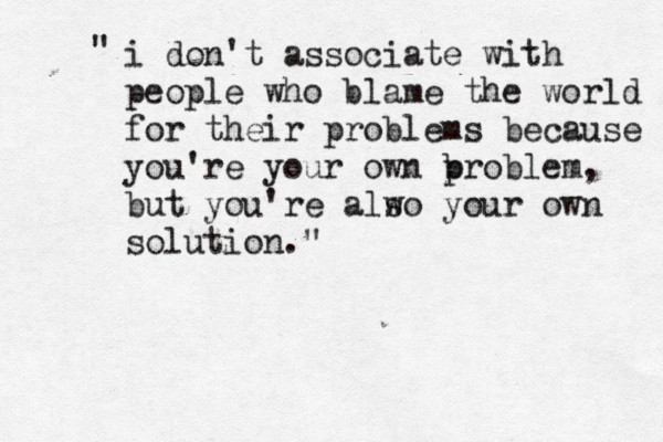 i don't associate with people who blame the world for their problems because you're your own b problem, but you're alw so your own solution." " 