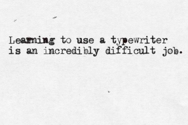 Learning to use a typewriter is a n incredibly difficult job. 