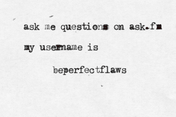 ask me questions on ask.f m my username is beperfectflaws