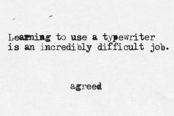 Learning to use a typewriter is a n incredibly difficult job. agreed
