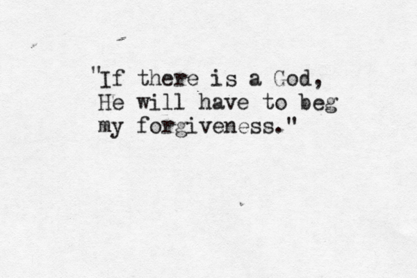 If there is a God, He will have to beg my forgiveness." " 