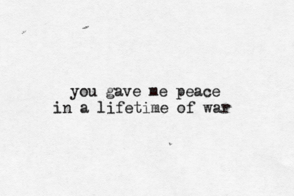 you gave me peace in a lifetime of war 