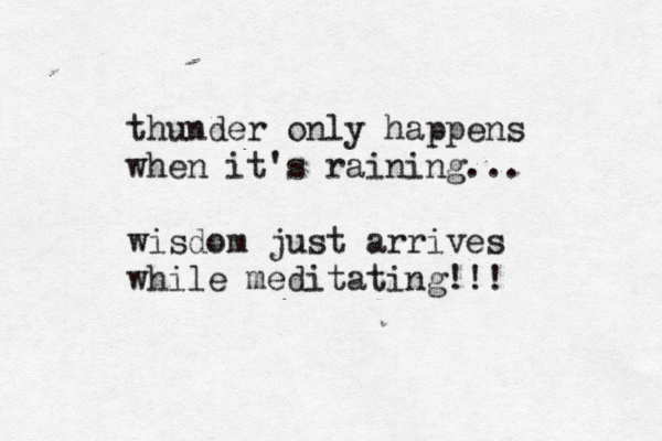 thunder only happens when it's raining... wisdom just arrives while meditating!!! 