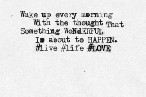 Wake up every morning With the thought Something WoNdERFUL That Is about to HAPPEN. #live #life % # #LO OV V E E 