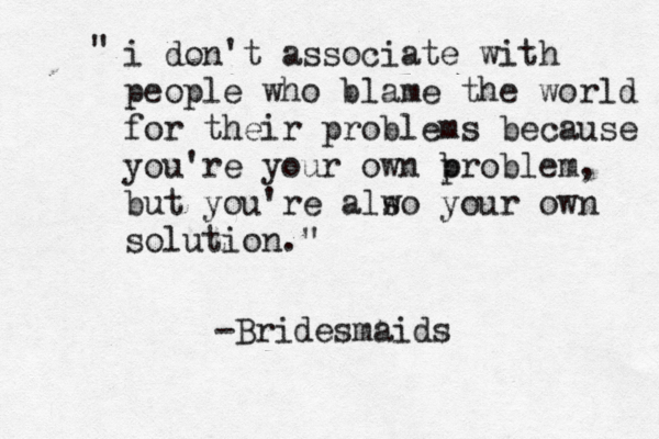 i don't associate with people who blame the world for their problems because you're your own b problem, but you're alw so your own solution." " -Bridesmaids