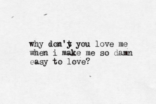 why don'y t t you love me when i make me so damn easy to love?