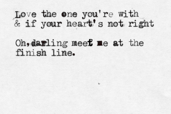 Love the one you're with & if your heart's not right Oh darling meef t t t me at the finish line. , 