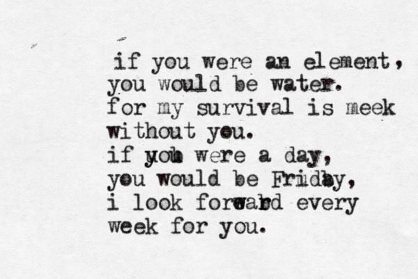 if you were an element , you would be water. for my survival is meek without you. if uou y y b were a day, you would be Fruda i by, i look forear w w b rd every week for you. 