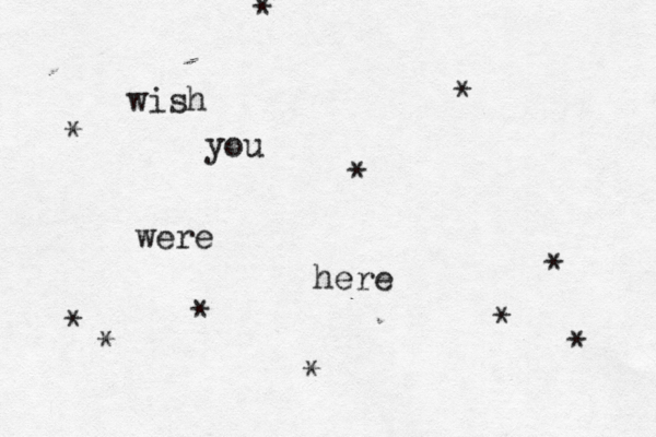 wish you were here * * * * * * * * * * *