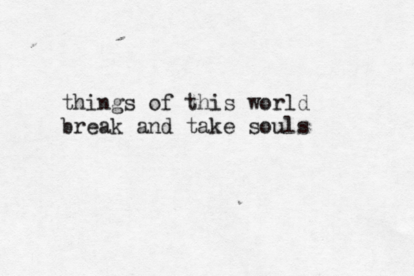 things of this world break and take souls 
