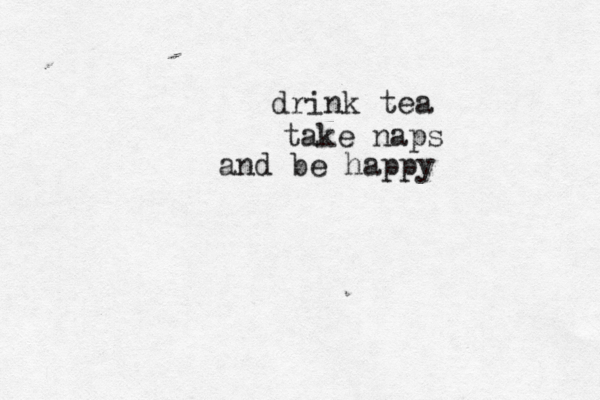 drink tea take naps and be happy 