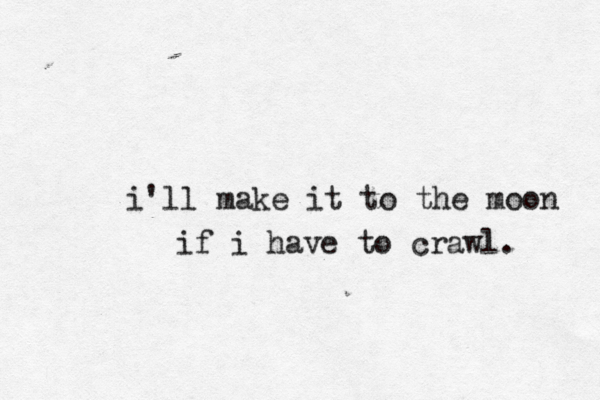 i'll make it to the moon if i have to crawl. 