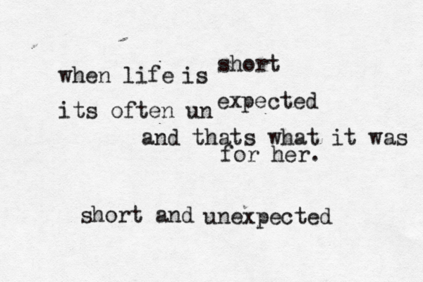 when life is short its often un expected and thats what it was for her. short and unexpected 