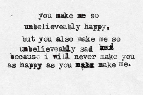 you make me so unbelieveably happy, but you also make me so unbelieveably sad be d xxx xxx because i will never make you as happy as you male cxxx x x x x x make me. 