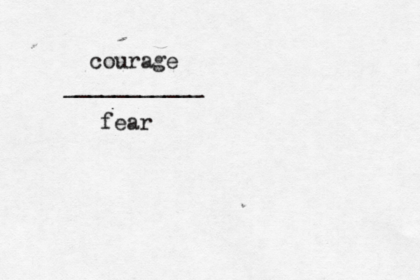 courage ___________ fear