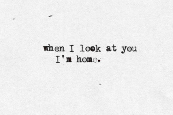 when I look at you I'm home. 