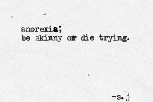 anorexis a a a a; be skinny or die trying. -s.j 