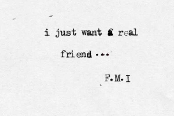i just want f a a a real friens d d .… .. F.M.I 