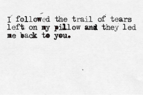 I fol llowed the trail of tears left on my pil llow anx d d they led me back to you. 