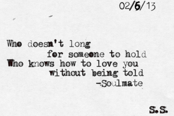 Who doesn't long for someone to hold Who knows how to love you without being told -Soulmate S.S. 02/5/13 6 6 6 6