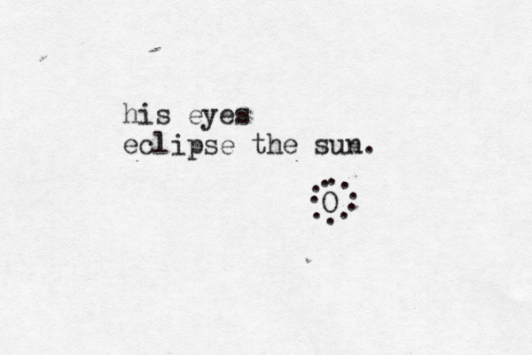 his eyes eclipse the sun. O . . . . . . . . . . 