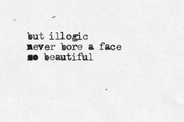 but illogic never bore a face so beautiful