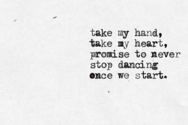 take my hand, take my heart, promise to never stop dancing once we start. 