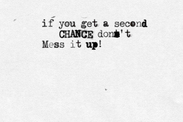 if you get a second d d CHANCE CHANCE dont't x x x x s s s e e e Mess it up up up!