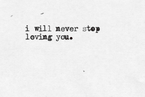 i will never stop loving you.