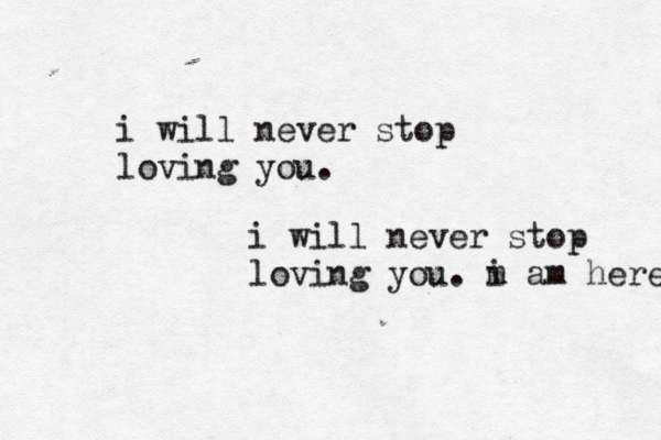 i will never stop loving you. i will never stop loving you. m i am here. 