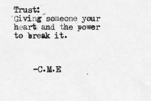 Trust: Giving someone your heart and the power to break it. -C.M.E 
