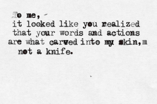 To me, it looked like you m realized that your words and actions re a what care ved v v into mu y skin m , not a knife. 