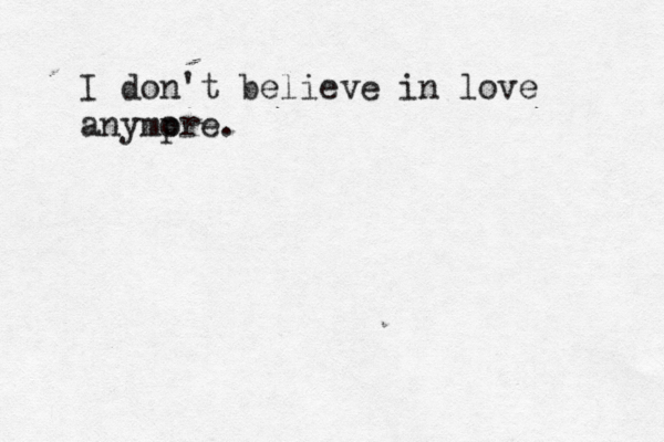 I don't believe in love anympr o e.
