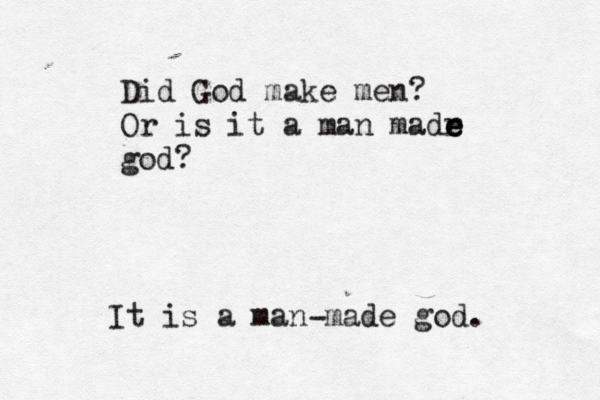 Did God make men? Or is it a man madr e e e god? It is a man made god. -
