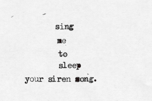 sing me to sleep your siren song.