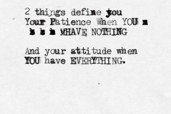 2 things define tou y y y y o u Your Patience When YOU m x x x z b b b x z z x b v c x x b n m v HH HAVE NOTHING And your attitude when YOU YOU have EVERYTHING.
