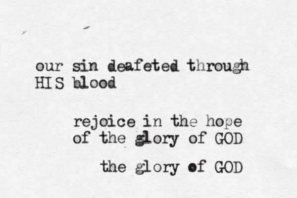 our sin deafeted through HIS blood rejoice in the hope of the glory of GOD the glory of GOD 