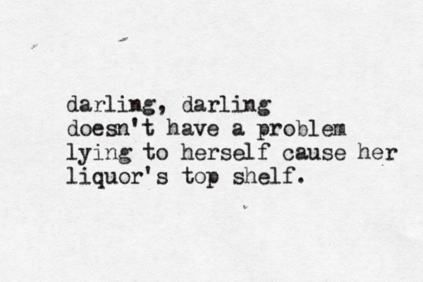 darling, darling doesn't have a problem lying to herself cause her liquor's top shelf. 