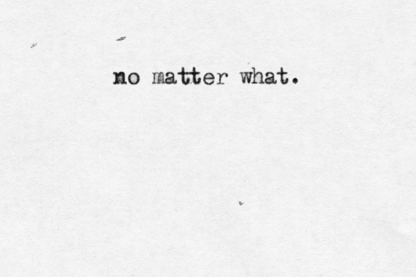 no matter what. 