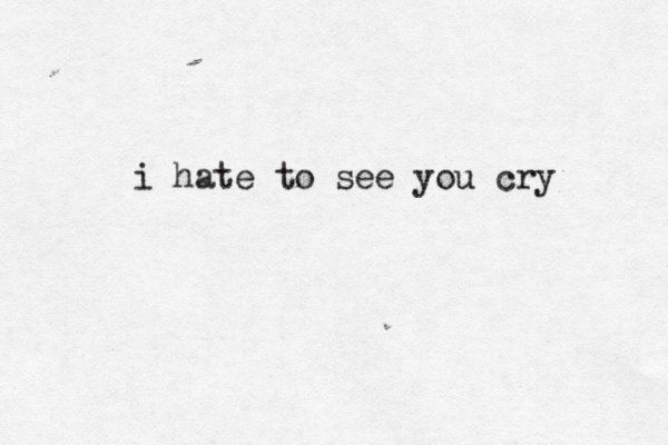 i hate to see you cry 