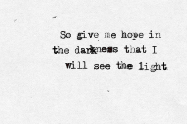 So give me hope in t the dark kness that I will see the e l light t 