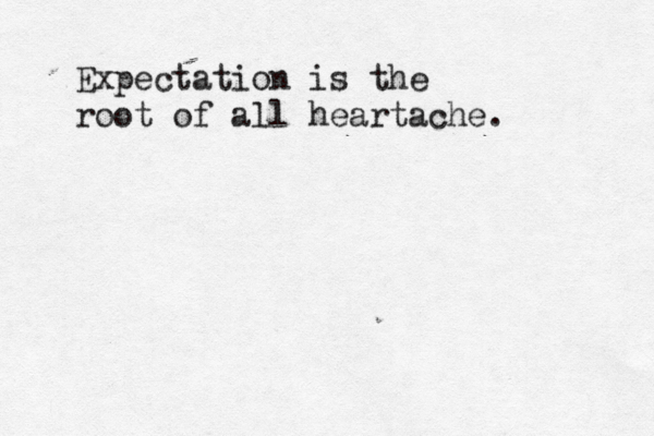 Expectation is the root of all heartache.