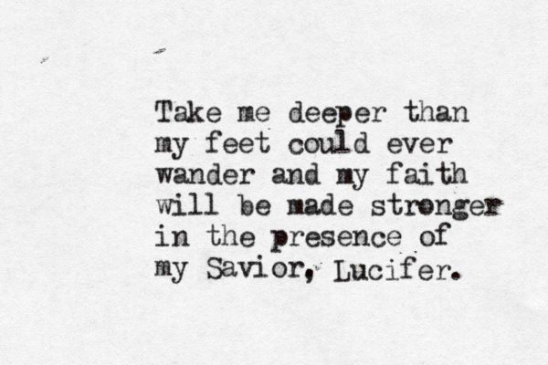 Take me deeper than my feet could ever wander and my faith will be made stronger in the presence of my Savior. , Lucifer. 