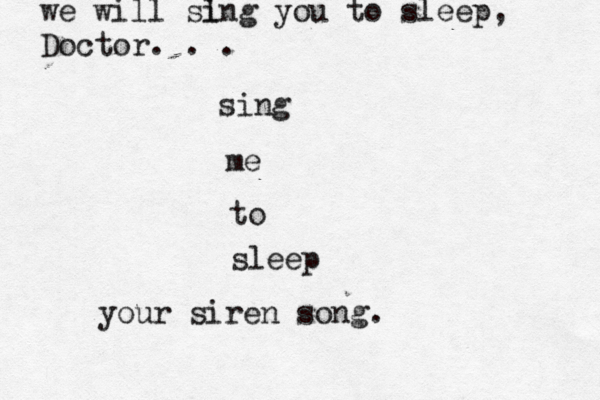 sing me to sleep your siren song. we will sl ing you to sleep, Doctor. . .