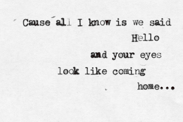 Cause all I know is we said Hello and your eyes look like coming home... 