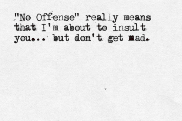 "No Offense" really means that I'm about to insult you... but don't get mad. 